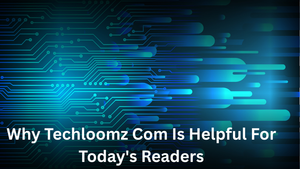 Why Techloomz Com Is Helpful For Today's Readers